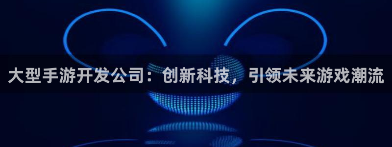 V8娱乐登录：大型手游开发公司：创新科技，引领未来游戏潮流