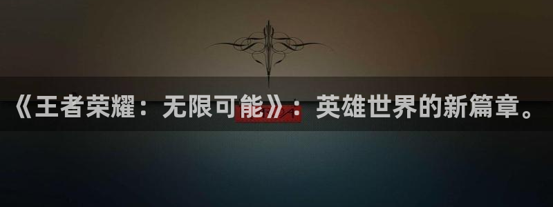 V8娱乐官网：《王者荣耀：无限可能》：英雄世界的新篇章。