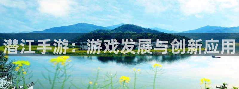 V8娱乐注册：潜江手游：游戏发展与创新应用