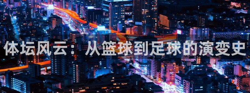 皇冠678体育：体坛风云：从篮球到足球的演变史