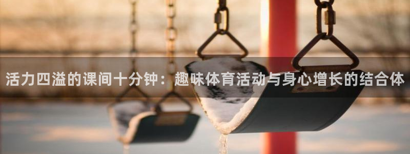 678体育知识：活力四溢的课间十分钟：趣味体育活动与身心增长的结合体