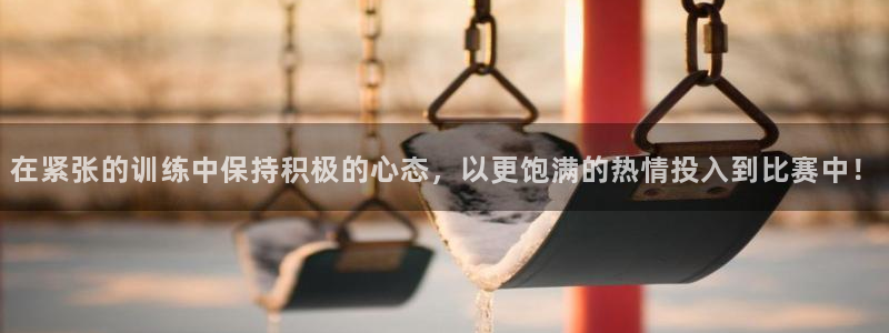 678体育app：在紧张的训练中保持积极的心态，以更饱满的热情投入到比赛中！