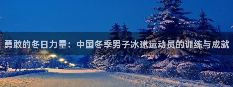 678体育官网下载：勇敢的冬日力量：中国冬季男子冰球运动员的训练与成就