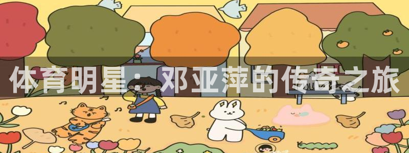 678体育官网下载：体育明星：邓亚萍的传奇之旅