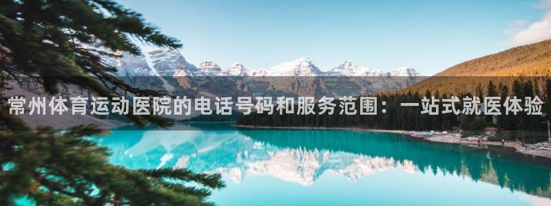 678体育知识：常州体育运动医院的电话号码和服务范围：一站式就医体验