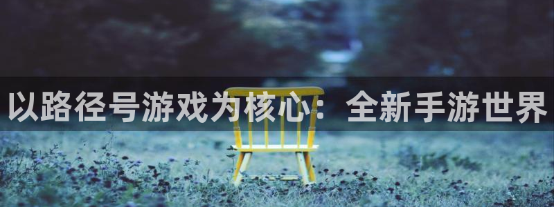 V8娱乐官网：以路径号游戏为核心：全新手游世界